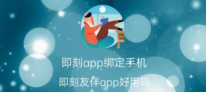 即刻app绑定手机 即刻友伴app好用吗？